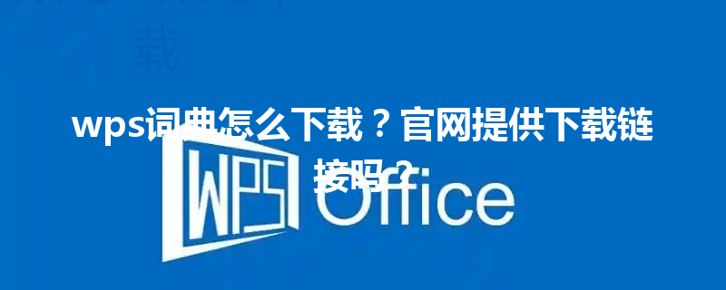 wps词典怎么下载？官网提供下载链接吗？ 三