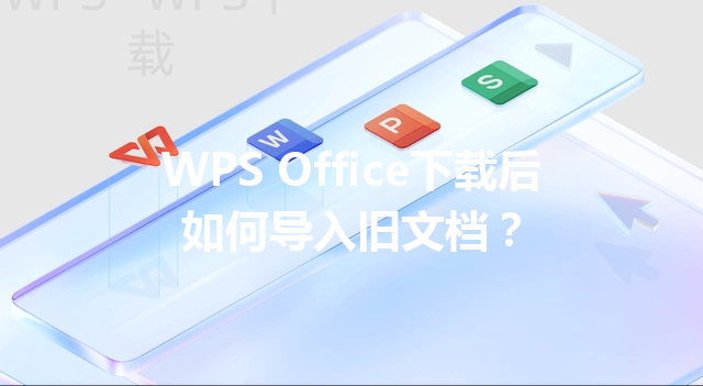 WPS Office下载后如何导入旧文档? 6 WPS Office下载后如何导入旧文档? 三