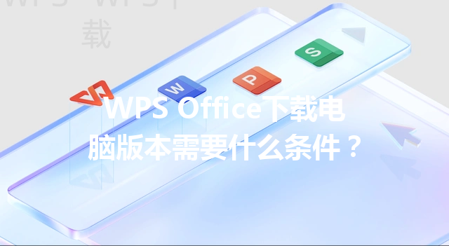 WPS Office下载电脑版本需要什么条件？ 三