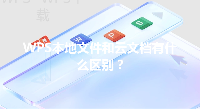 WPS本地文件和云文档有什么区别? 6 WPS本地文件和云文档有什么区别? 三